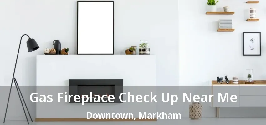 Gas Fireplace Check Up Near Me Downtown, Markham - ON