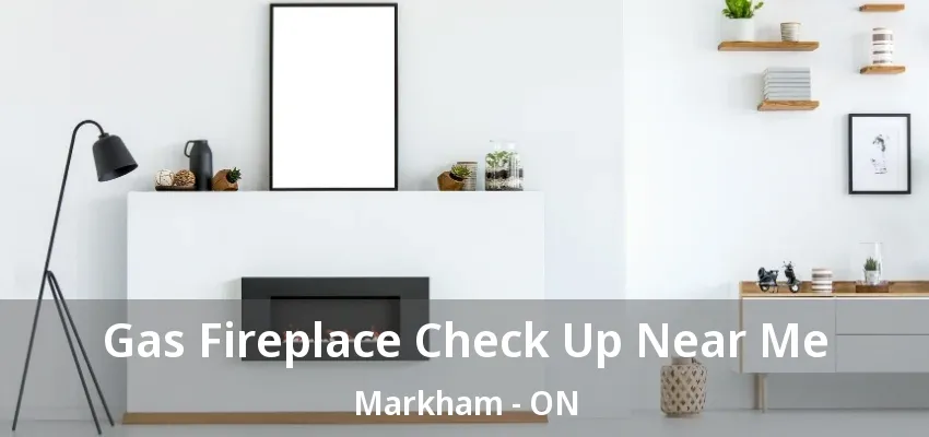 Gas Fireplace Check Up Near Me Markham - ON Gas Fireplace Check Up Near Me Markham - ON