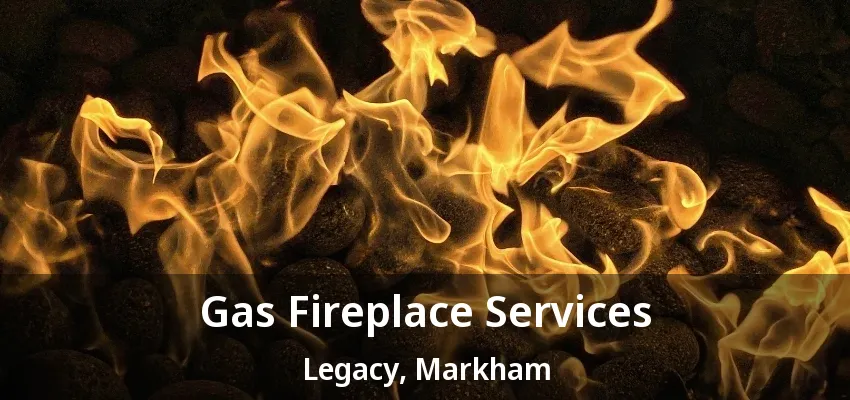 Gas Fireplace Services Legacy, Markham - ON Gas Fireplace Services Legacy, Markham - ON