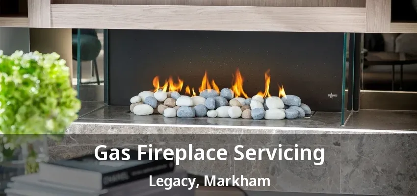Gas Fireplace Servicing Legacy, Markham - ON