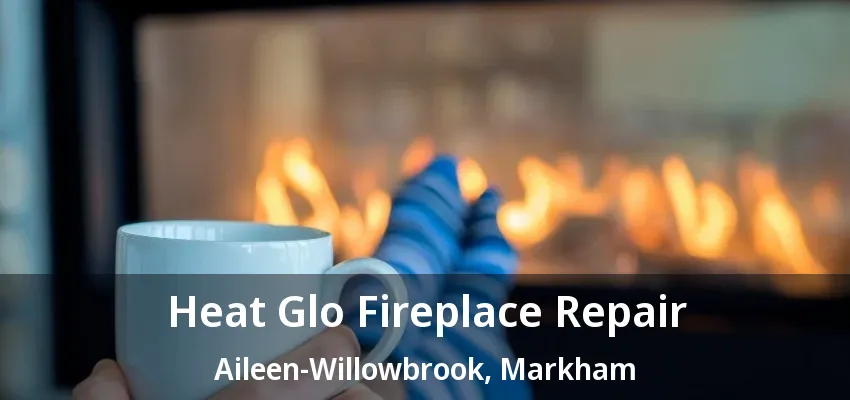 Heat Glo Fireplace Repair Aileen-Willowbrook, Markham - ON