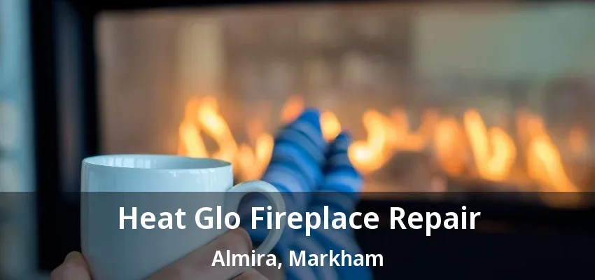 Heat Glo Fireplace Repair Almira, Markham - ON Heat Glo Fireplace Repair Almira, Markham - ON