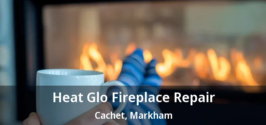 Heat Glo Fireplace Repair Cachet, Markham - ON Heat Glo Fireplace Repair Cachet, Markham - ON