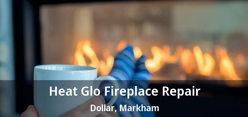 Heat Glo Fireplace Repair Dollar, Markham - ON Heat Glo Fireplace Repair Dollar, Markham - ON