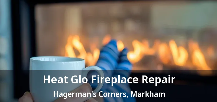 Heat Glo Fireplace Repair Hagerman's Corners, Markham - ON