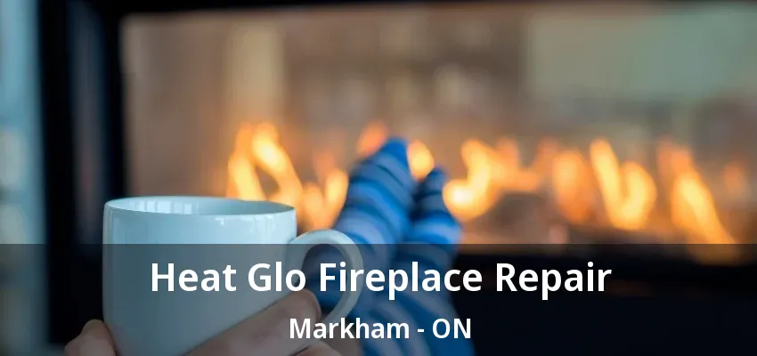Heat Glo Fireplace Repair Markham - ON