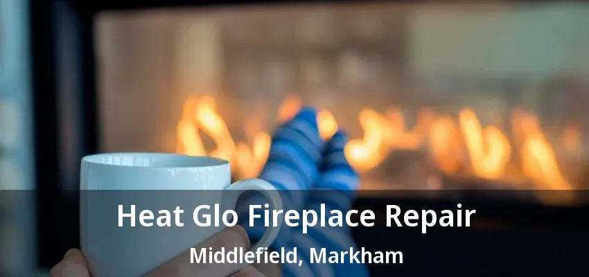Heat Glo Fireplace Repair Middlefield, Markham - ON