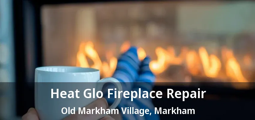 Heat Glo Fireplace Repair Old Markham Village, Markham - ON