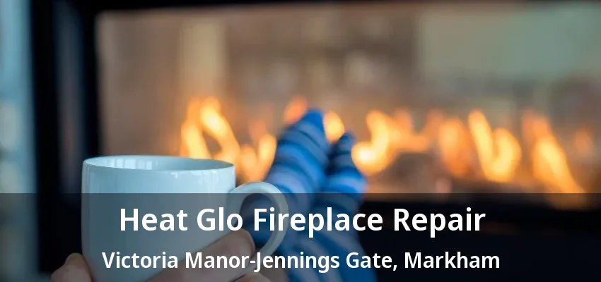 Heat Glo Fireplace Repair Victoria Manor-Jennings Gate, Markham - ON