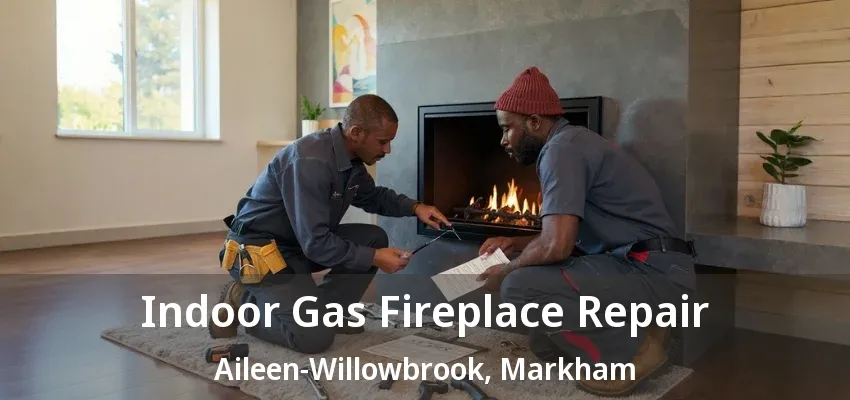 Indoor Gas Fireplace Repair Aileen-Willowbrook, Markham - ON Indoor Gas Fireplace Repair Aileen-Willowbrook, Markham - ON