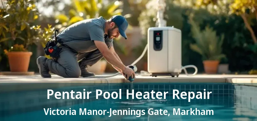 Pentair Pool Heater Repair Victoria Manor-Jennings Gate, Markham - ON