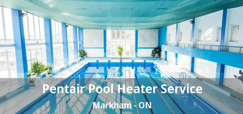 Pentair Pool Heater Service Markham - ON