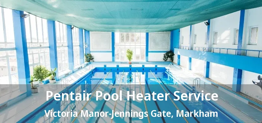 Pentair Pool Heater Service Victoria Manor-Jennings Gate, Markham - ON