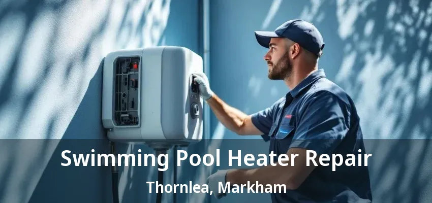 Swimming Pool Heater Repair Thornlea, Markham - ON