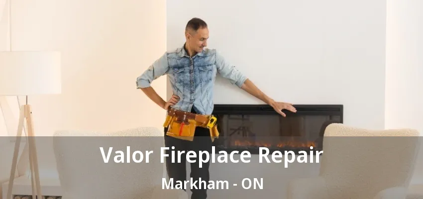 Valor Fireplace Repair Markham - ON