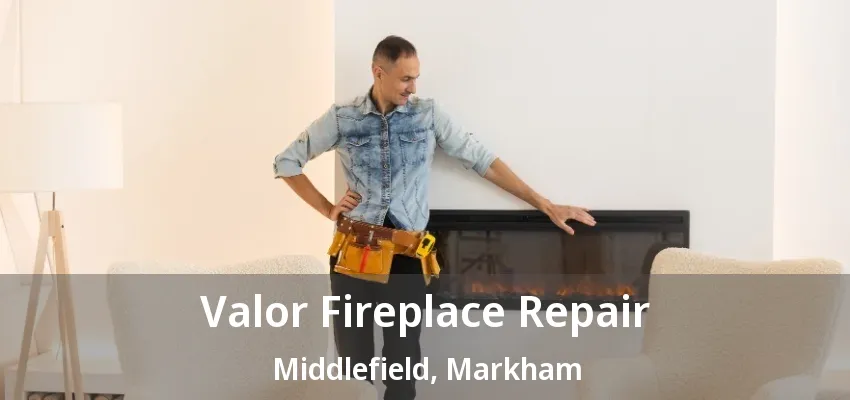 Valor Fireplace Repair Middlefield, Markham - ON Valor Fireplace Repair Middlefield, Markham - ON