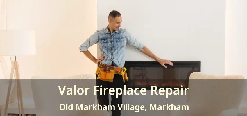 Valor Fireplace Repair Old Markham Village, Markham - ON Valor Fireplace Repair Old Markham Village, Markham - ON