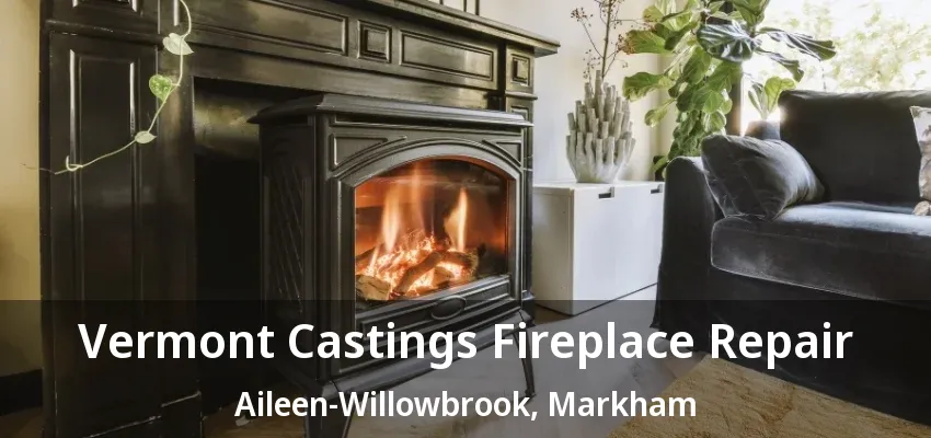 Vermont Castings Fireplace Repair Aileen-Willowbrook, Markham - ON