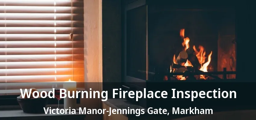 Wood Burning Fireplace Inspection Victoria Manor-Jennings Gate, Markham - ON